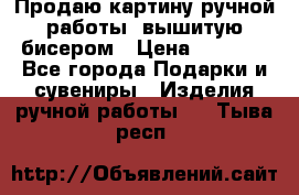 Продаю картину ручной работы, вышитую бисером › Цена ­ 1 000 - Все города Подарки и сувениры » Изделия ручной работы   . Тыва респ.